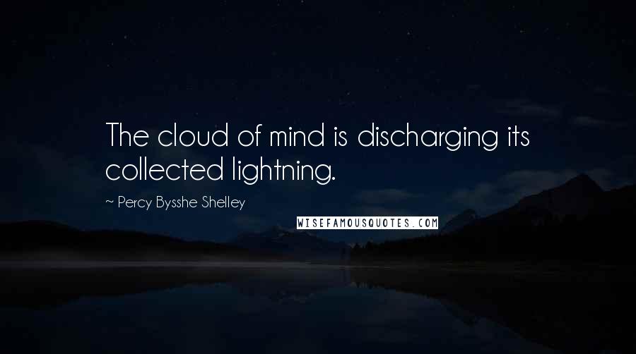 Percy Bysshe Shelley Quotes: The cloud of mind is discharging its collected lightning.