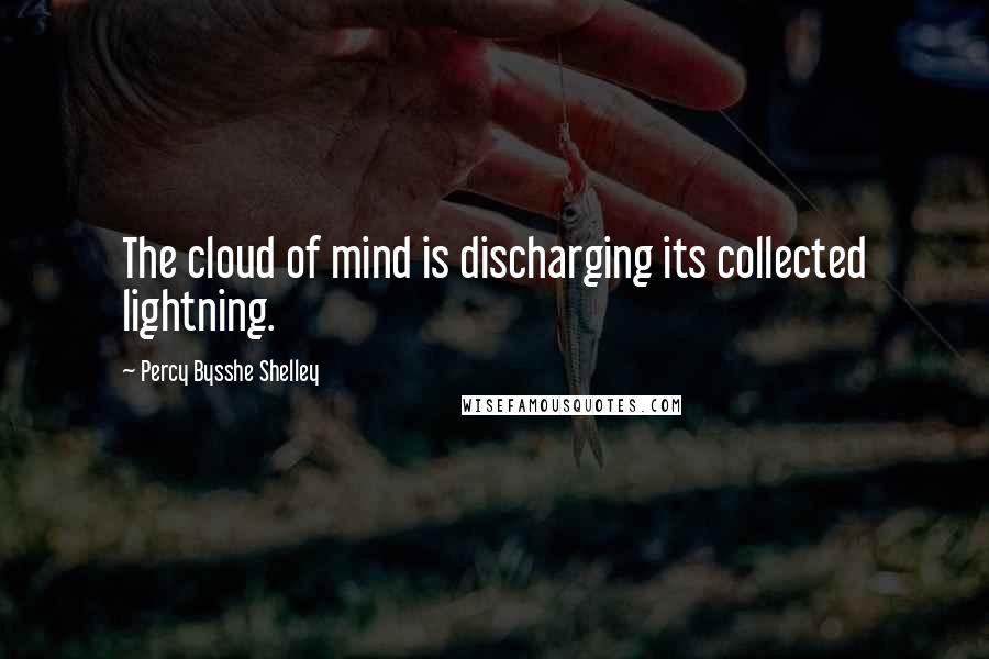 Percy Bysshe Shelley Quotes: The cloud of mind is discharging its collected lightning.