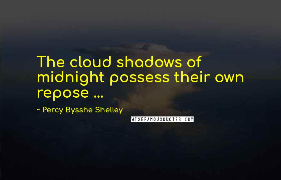 Percy Bysshe Shelley Quotes: The cloud shadows of midnight possess their own repose ...