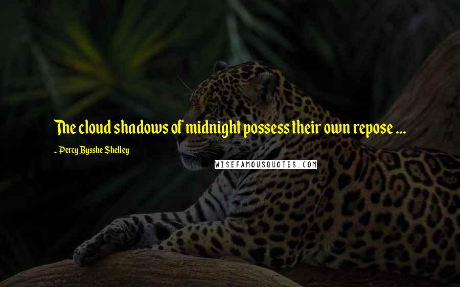 Percy Bysshe Shelley Quotes: The cloud shadows of midnight possess their own repose ...