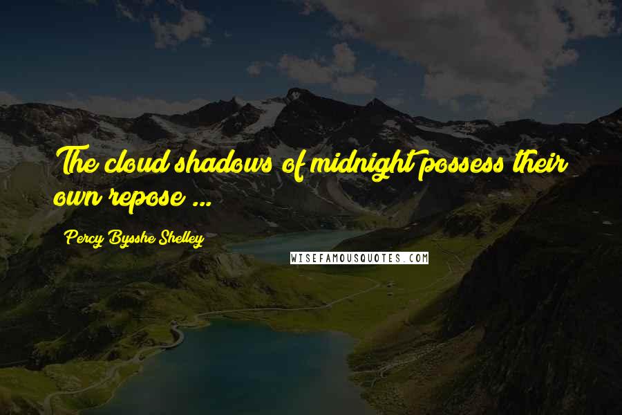 Percy Bysshe Shelley Quotes: The cloud shadows of midnight possess their own repose ...