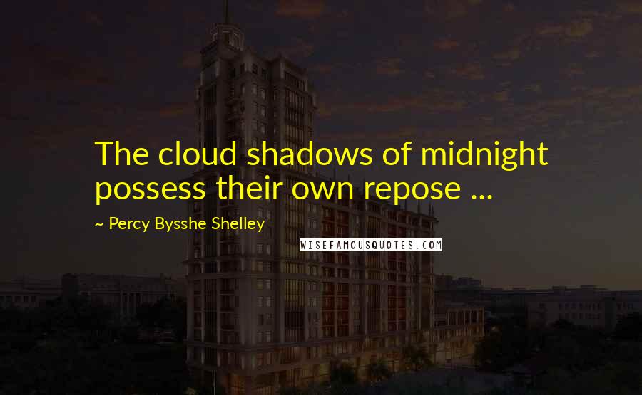 Percy Bysshe Shelley Quotes: The cloud shadows of midnight possess their own repose ...