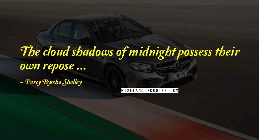 Percy Bysshe Shelley Quotes: The cloud shadows of midnight possess their own repose ...