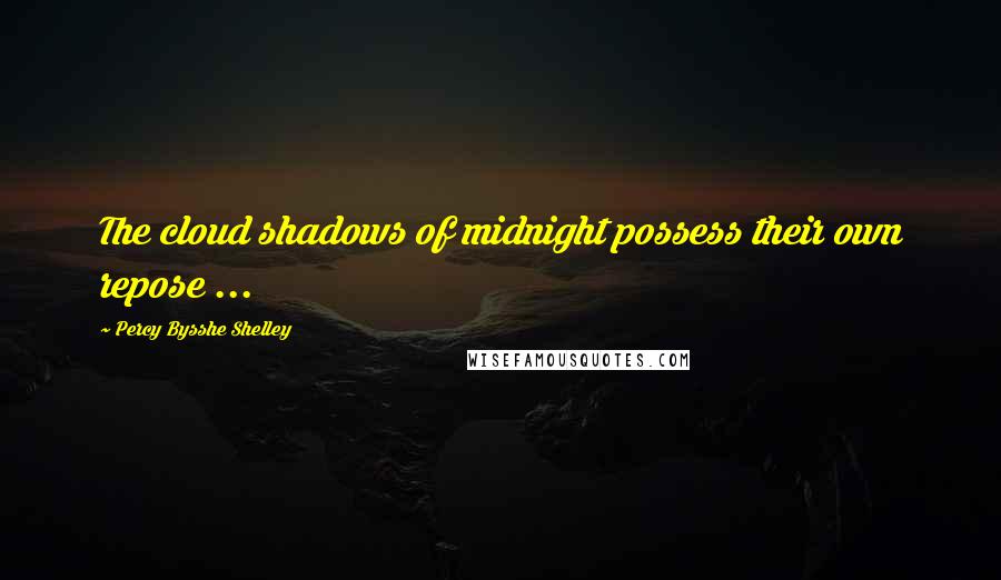 Percy Bysshe Shelley Quotes: The cloud shadows of midnight possess their own repose ...