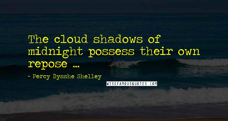 Percy Bysshe Shelley Quotes: The cloud shadows of midnight possess their own repose ...