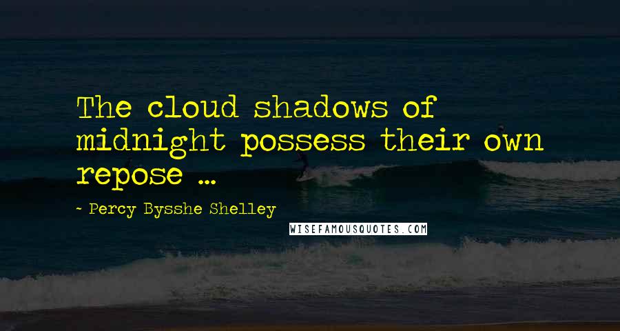 Percy Bysshe Shelley Quotes: The cloud shadows of midnight possess their own repose ...