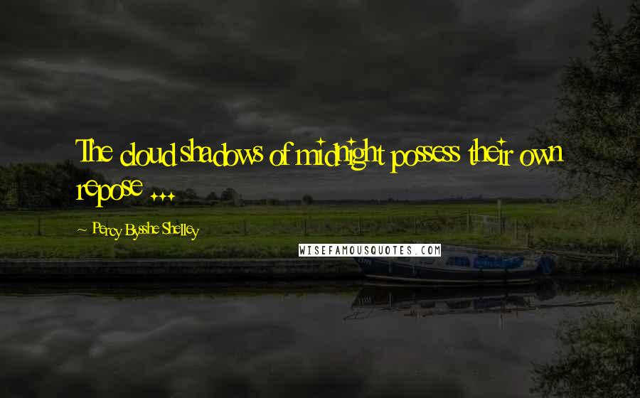 Percy Bysshe Shelley Quotes: The cloud shadows of midnight possess their own repose ...