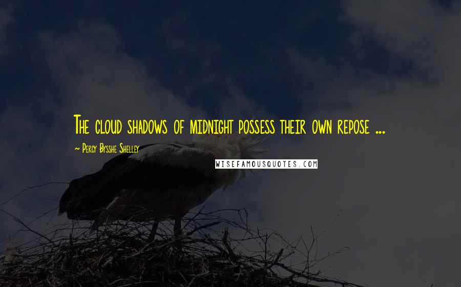 Percy Bysshe Shelley Quotes: The cloud shadows of midnight possess their own repose ...