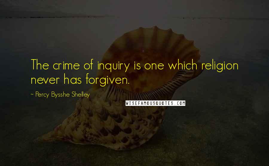 Percy Bysshe Shelley Quotes: The crime of inquiry is one which religion never has forgiven.