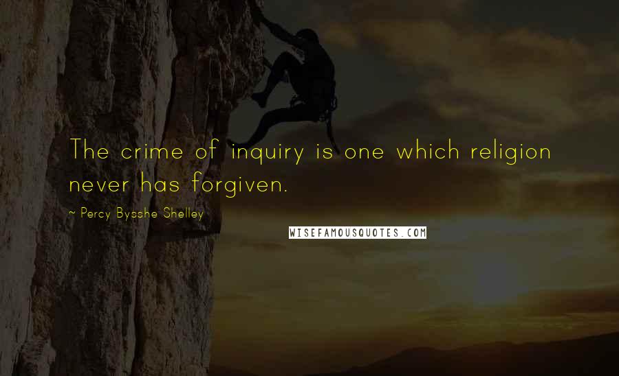 Percy Bysshe Shelley Quotes: The crime of inquiry is one which religion never has forgiven.