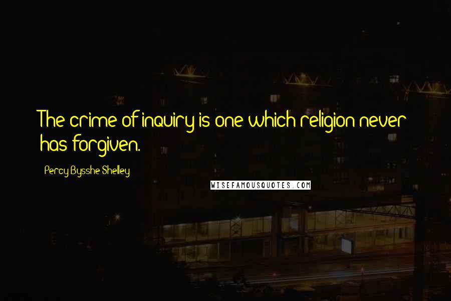 Percy Bysshe Shelley Quotes: The crime of inquiry is one which religion never has forgiven.