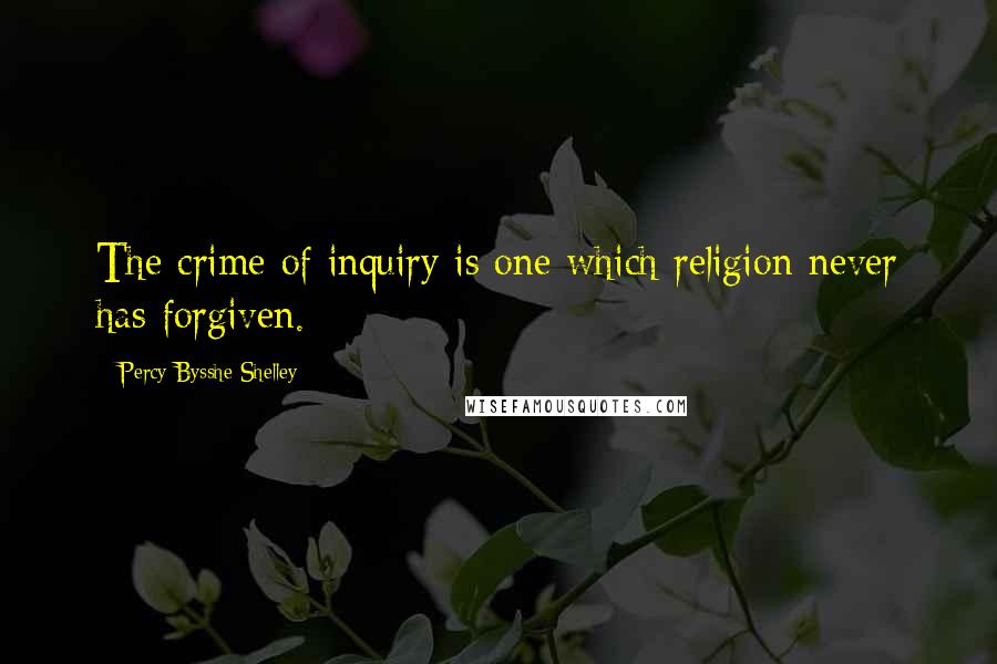 Percy Bysshe Shelley Quotes: The crime of inquiry is one which religion never has forgiven.