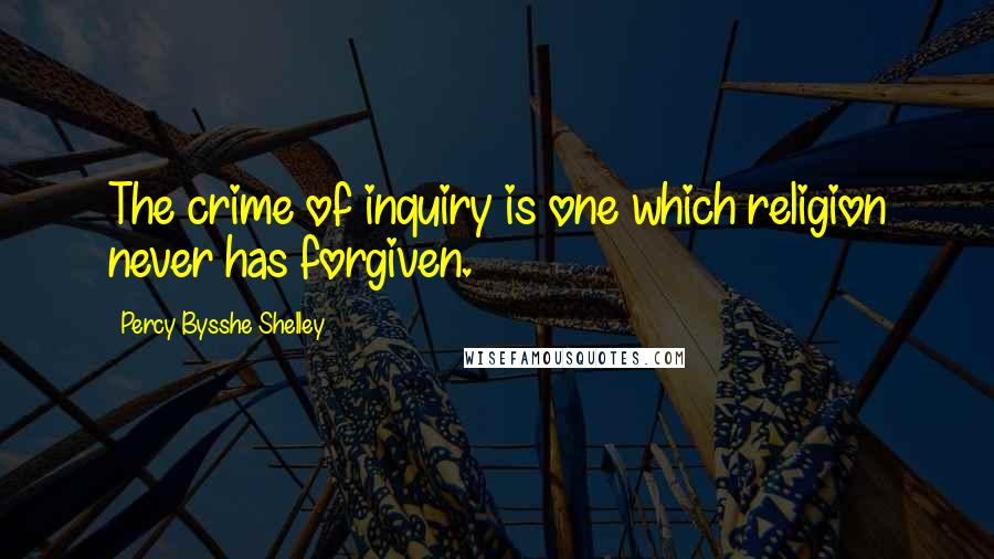 Percy Bysshe Shelley Quotes: The crime of inquiry is one which religion never has forgiven.