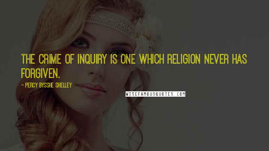 Percy Bysshe Shelley Quotes: The crime of inquiry is one which religion never has forgiven.