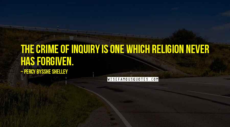 Percy Bysshe Shelley Quotes: The crime of inquiry is one which religion never has forgiven.