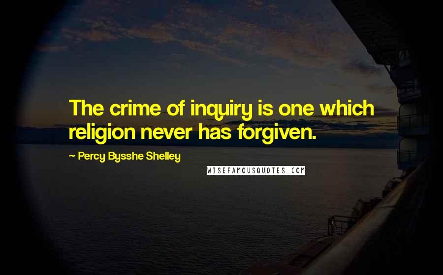 Percy Bysshe Shelley Quotes: The crime of inquiry is one which religion never has forgiven.