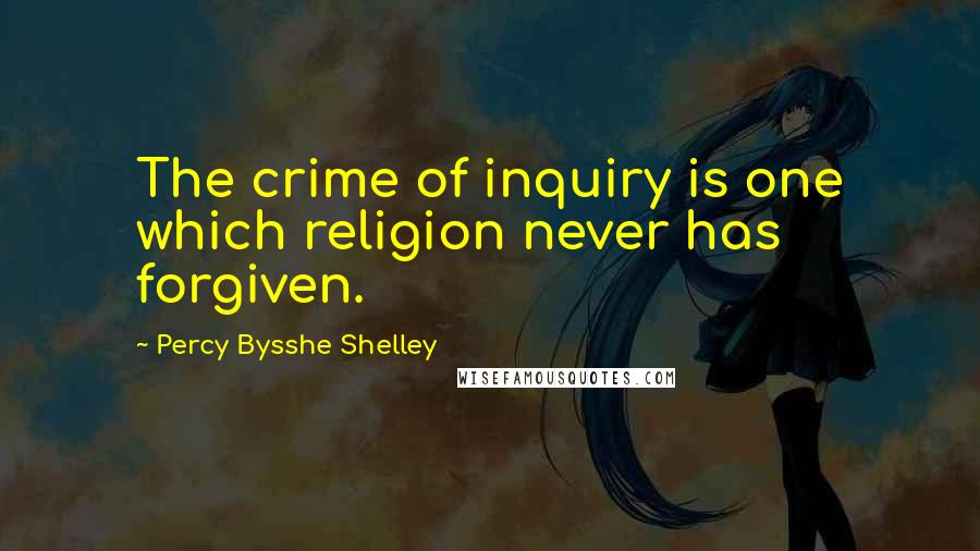 Percy Bysshe Shelley Quotes: The crime of inquiry is one which religion never has forgiven.