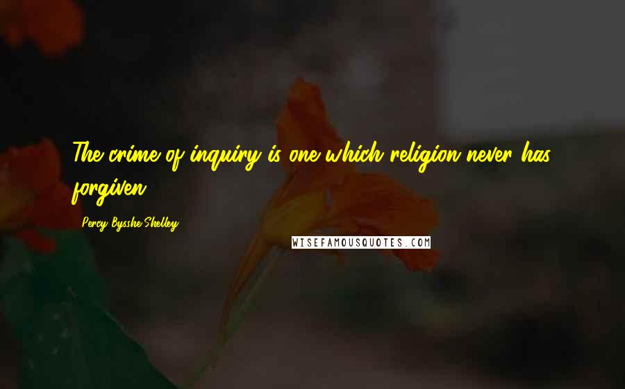 Percy Bysshe Shelley Quotes: The crime of inquiry is one which religion never has forgiven.