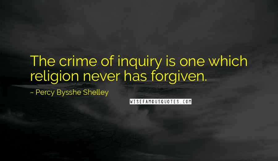 Percy Bysshe Shelley Quotes: The crime of inquiry is one which religion never has forgiven.