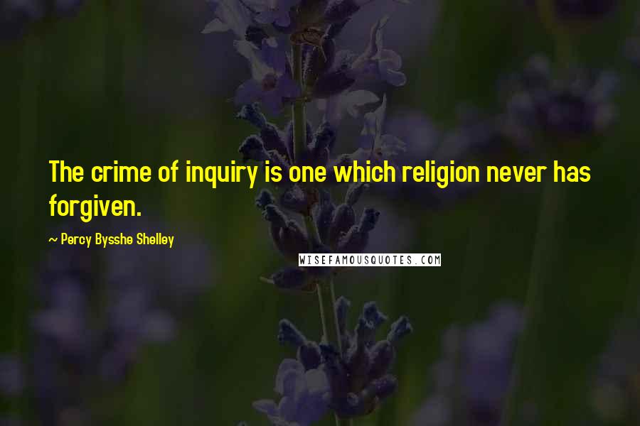 Percy Bysshe Shelley Quotes: The crime of inquiry is one which religion never has forgiven.