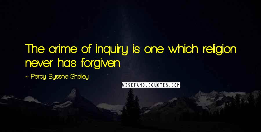 Percy Bysshe Shelley Quotes: The crime of inquiry is one which religion never has forgiven.