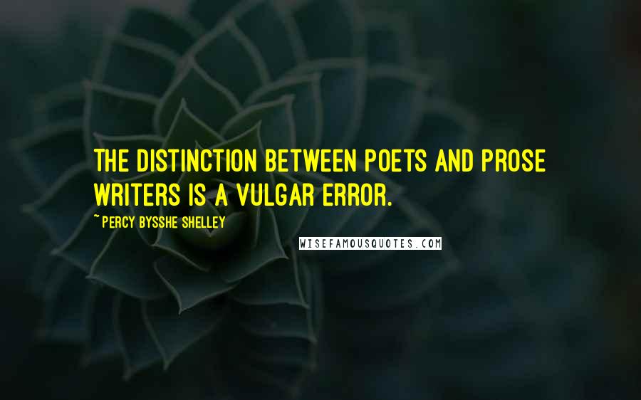 Percy Bysshe Shelley Quotes: The distinction between poets and prose writers is a vulgar error.