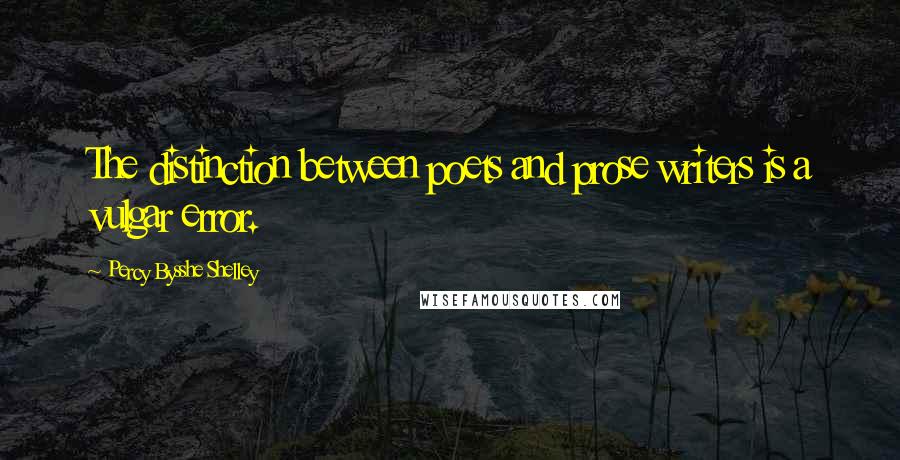 Percy Bysshe Shelley Quotes: The distinction between poets and prose writers is a vulgar error.