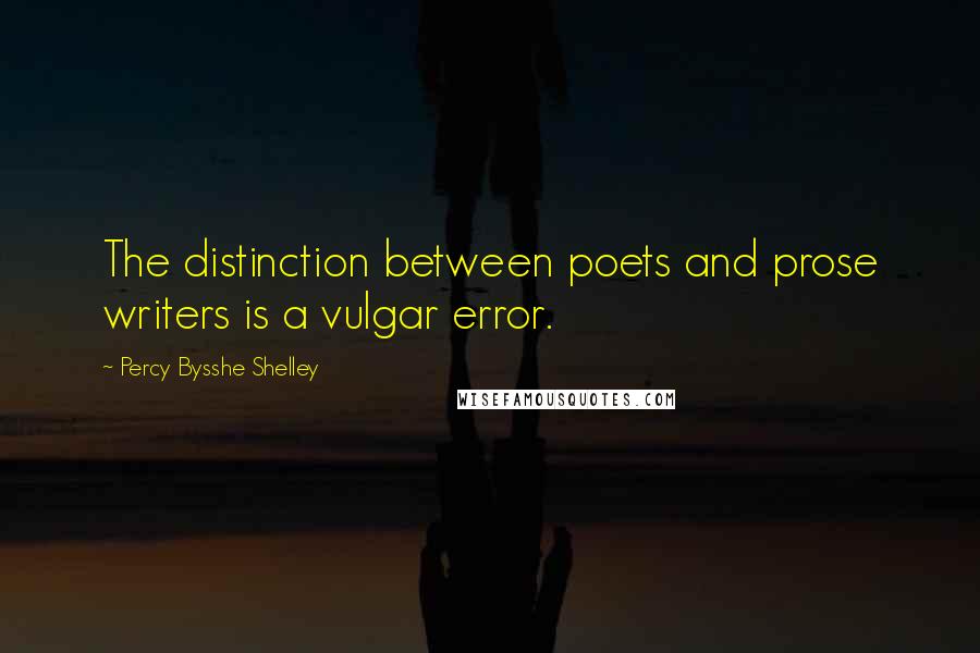 Percy Bysshe Shelley Quotes: The distinction between poets and prose writers is a vulgar error.