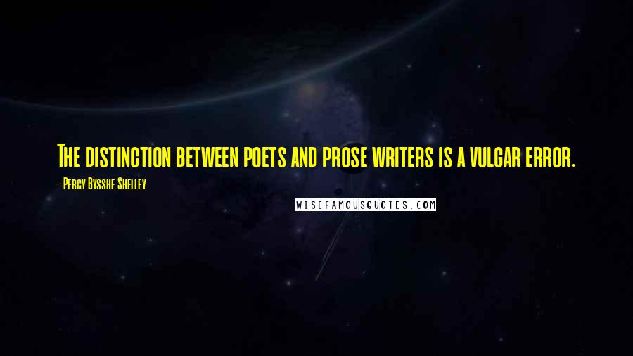 Percy Bysshe Shelley Quotes: The distinction between poets and prose writers is a vulgar error.