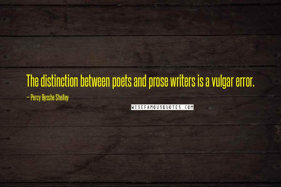 Percy Bysshe Shelley Quotes: The distinction between poets and prose writers is a vulgar error.