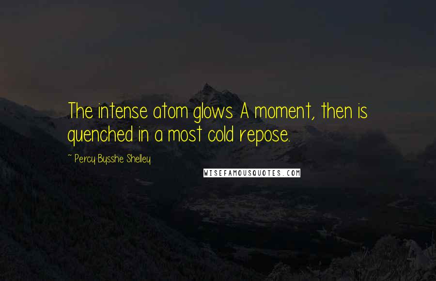 Percy Bysshe Shelley Quotes: The intense atom glows A moment, then is quenched in a most cold repose.