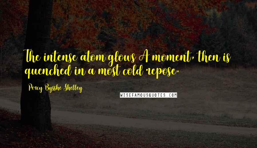 Percy Bysshe Shelley Quotes: The intense atom glows A moment, then is quenched in a most cold repose.