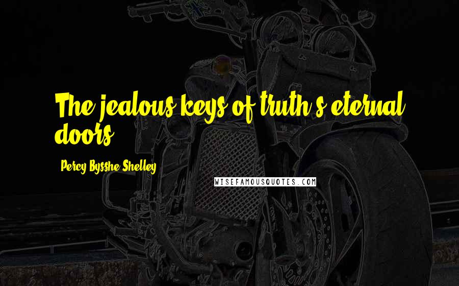 Percy Bysshe Shelley Quotes: The jealous keys of truth's eternal doors.