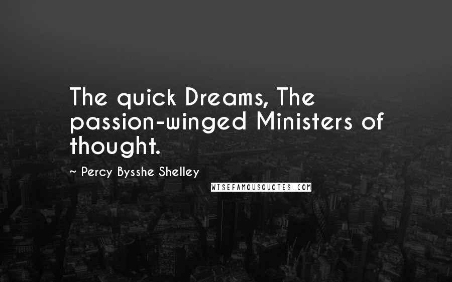 Percy Bysshe Shelley Quotes: The quick Dreams, The passion-winged Ministers of thought.