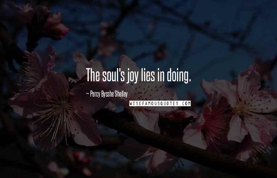 Percy Bysshe Shelley Quotes: The soul's joy lies in doing.