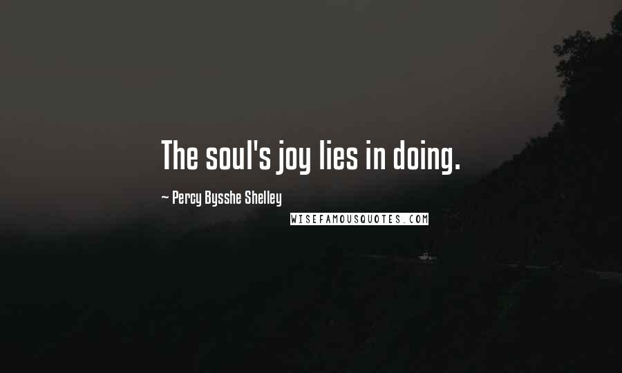 Percy Bysshe Shelley Quotes: The soul's joy lies in doing.