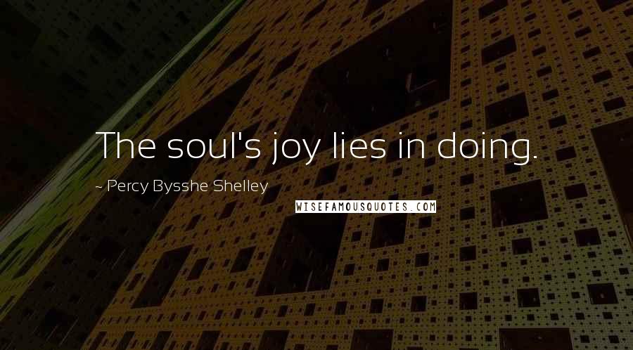 Percy Bysshe Shelley Quotes: The soul's joy lies in doing.
