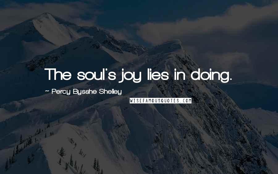 Percy Bysshe Shelley Quotes: The soul's joy lies in doing.