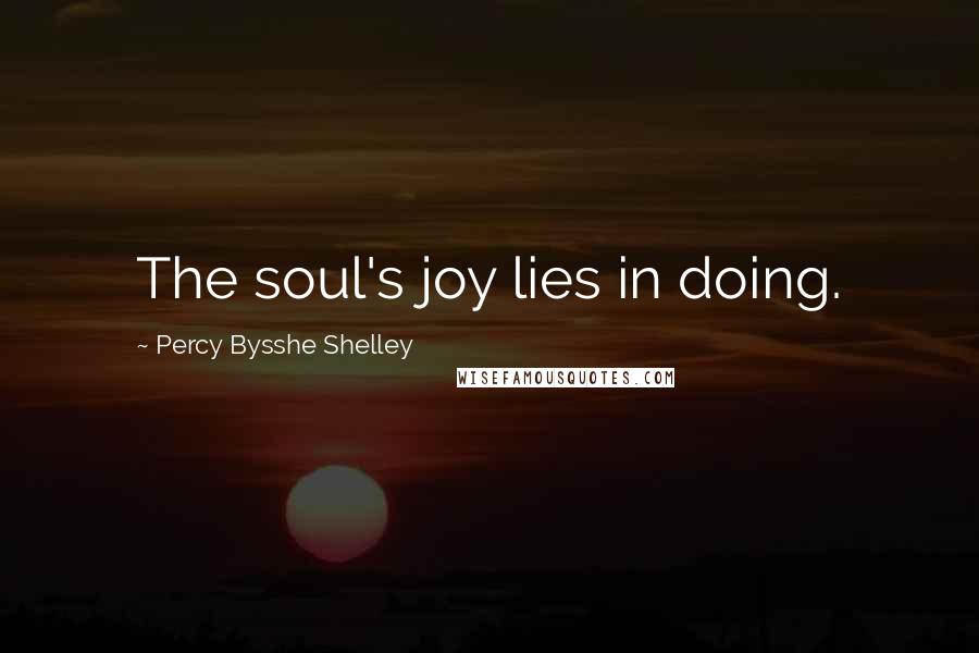 Percy Bysshe Shelley Quotes: The soul's joy lies in doing.