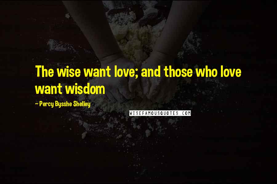 Percy Bysshe Shelley Quotes: The wise want love; and those who love want wisdom