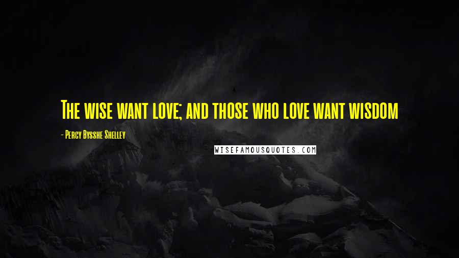 Percy Bysshe Shelley Quotes: The wise want love; and those who love want wisdom