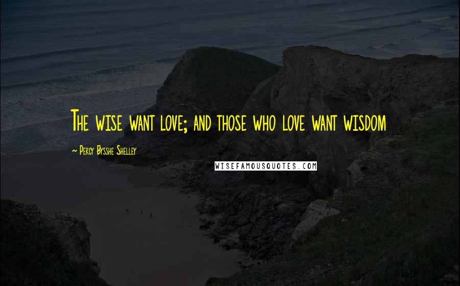 Percy Bysshe Shelley Quotes: The wise want love; and those who love want wisdom