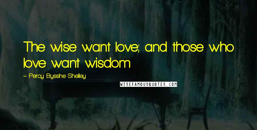 Percy Bysshe Shelley Quotes: The wise want love; and those who love want wisdom