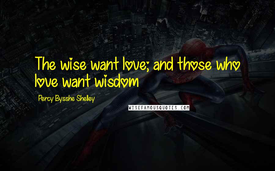 Percy Bysshe Shelley Quotes: The wise want love; and those who love want wisdom