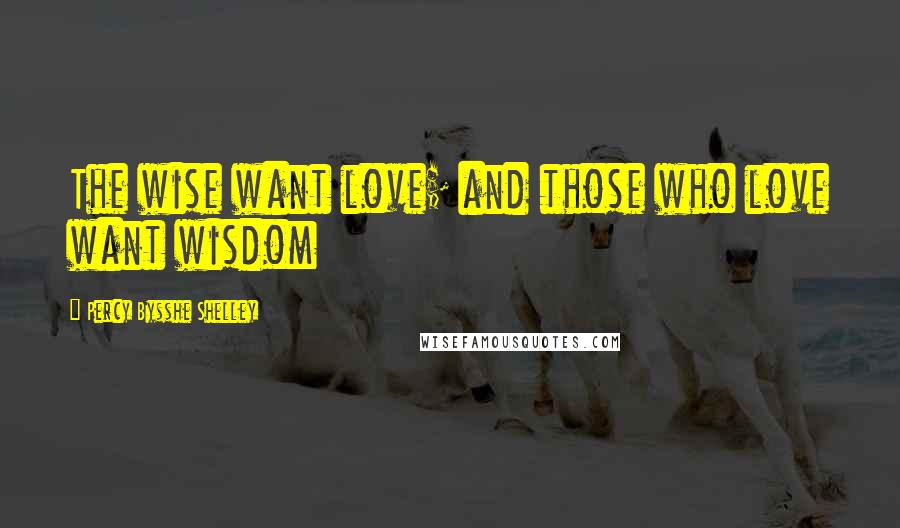 Percy Bysshe Shelley Quotes: The wise want love; and those who love want wisdom