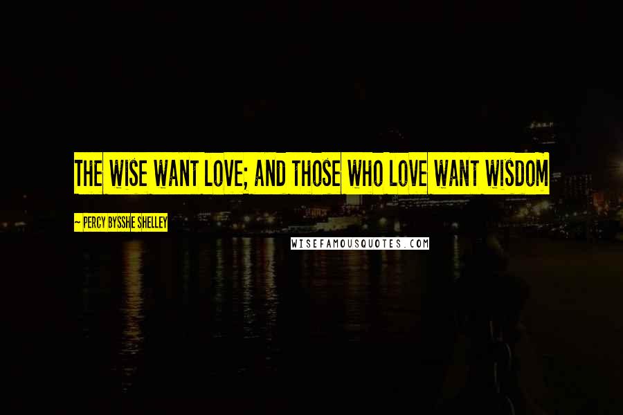 Percy Bysshe Shelley Quotes: The wise want love; and those who love want wisdom