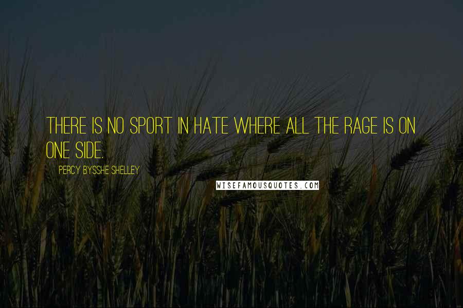 Percy Bysshe Shelley Quotes: There is no sport in hate where all the rage Is on one side.