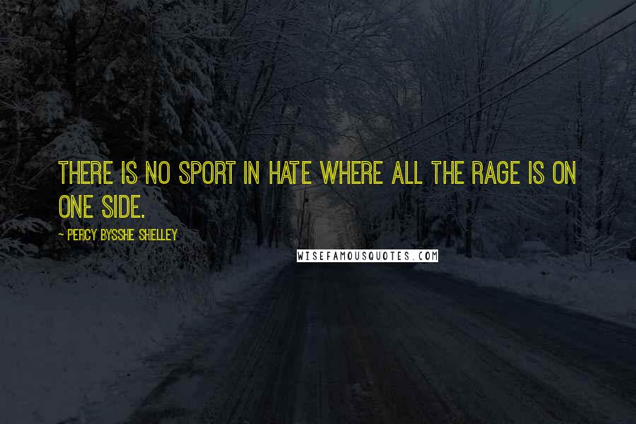 Percy Bysshe Shelley Quotes: There is no sport in hate where all the rage Is on one side.