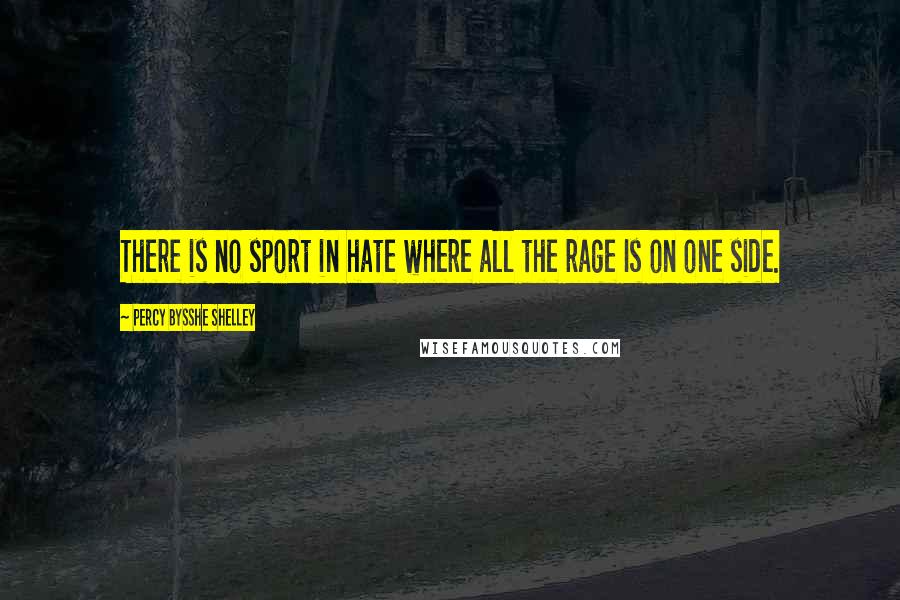 Percy Bysshe Shelley Quotes: There is no sport in hate where all the rage Is on one side.