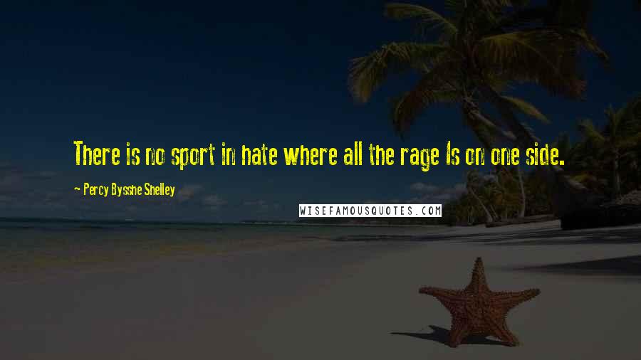 Percy Bysshe Shelley Quotes: There is no sport in hate where all the rage Is on one side.